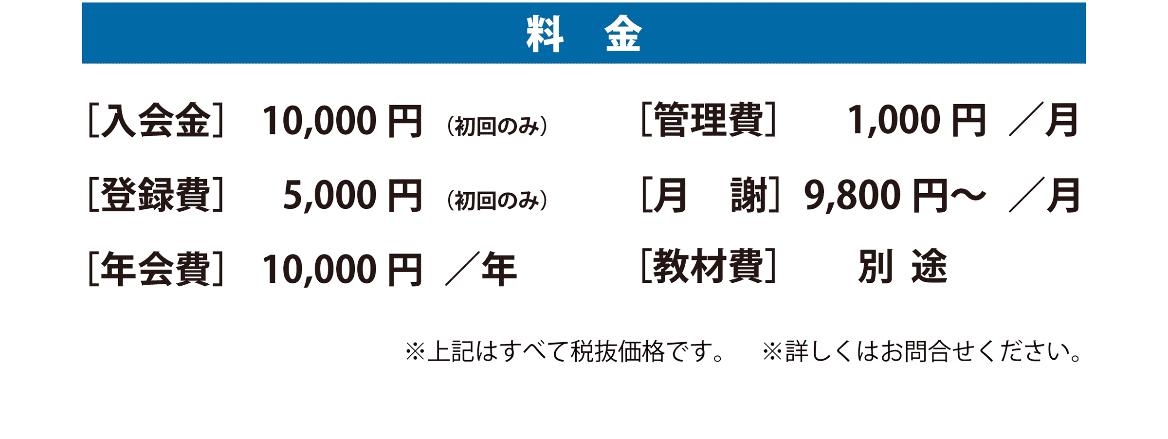 料金 入会金:10,000円（初回のみ） 登録費: 5,000円（初回のみ） 年会費:10,000円／年 管理費:1,000円／月 教材費:別途